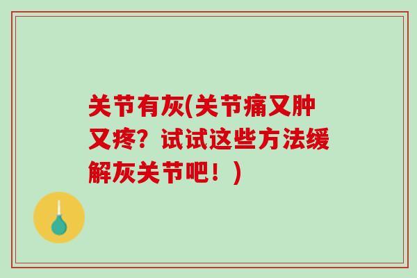 关节有灰(关节痛又肿又疼？试试这些方法缓解灰关节吧！)