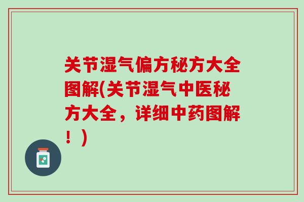 关节湿气偏方秘方大全图解(关节湿气中医秘方大全，详细中药图解！)