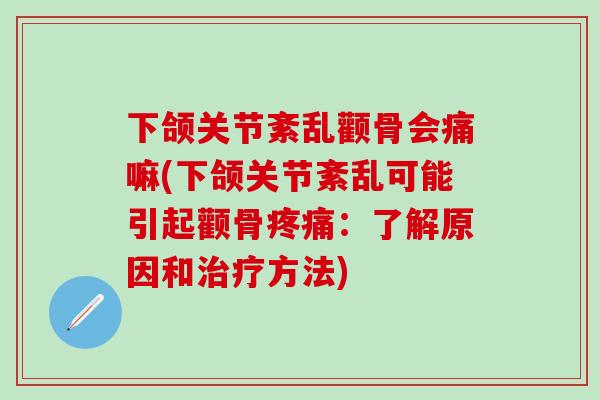 下颌关节紊乱颧骨会痛嘛(下颌关节紊乱可能引起颧骨疼痛：了解原因和治疗方法)
