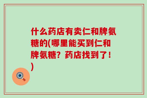 什么药店有卖仁和牌氨糖的(哪里能买到仁和牌氨糖？药店找到了！)