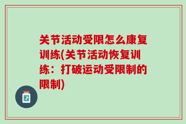关节活动受限怎么康复训练(关节活动恢复训练：打破运动受限制的限制)