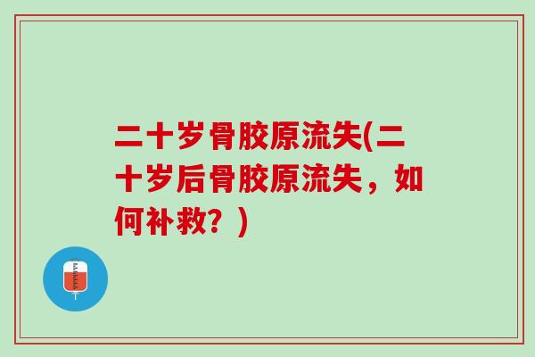 二十岁骨胶原流失(二十岁后骨胶原流失，如何补救？)