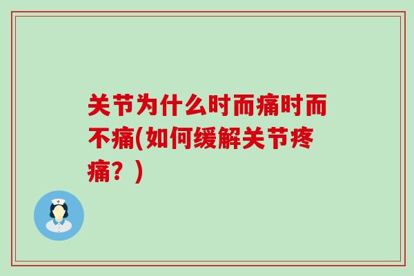 关节为什么时而痛时而不痛(如何缓解关节疼痛？)