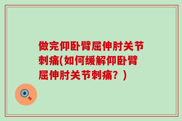 做完仰卧臂屈伸肘关节刺痛(如何缓解仰卧臂屈伸肘关节刺痛？)