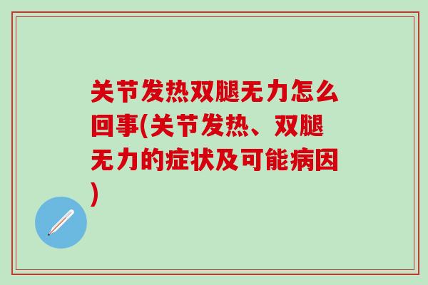关节发热双腿无力怎么回事(关节发热、双腿无力的症状及可能病因)