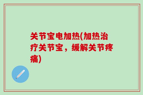 关节宝电加热(加热治疗关节宝，缓解关节疼痛)