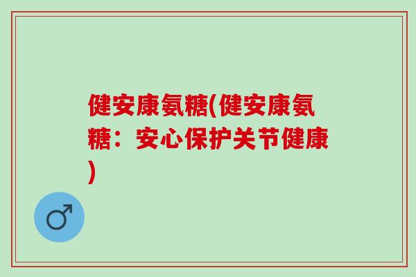 健安康氨糖(健安康氨糖：安心保护关节健康)