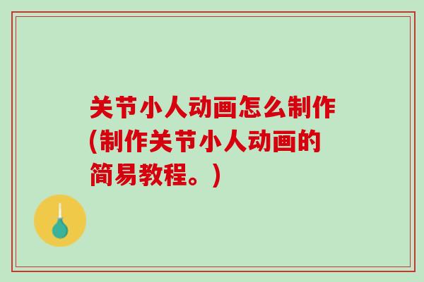 关节小人动画怎么制作(制作关节小人动画的简易教程。)