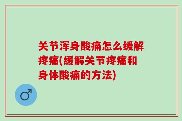 关节浑身酸痛怎么缓解疼痛(缓解关节疼痛和身体酸痛的方法)