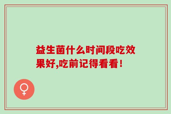 益生菌什么时间段吃效果好,吃前记得看看！