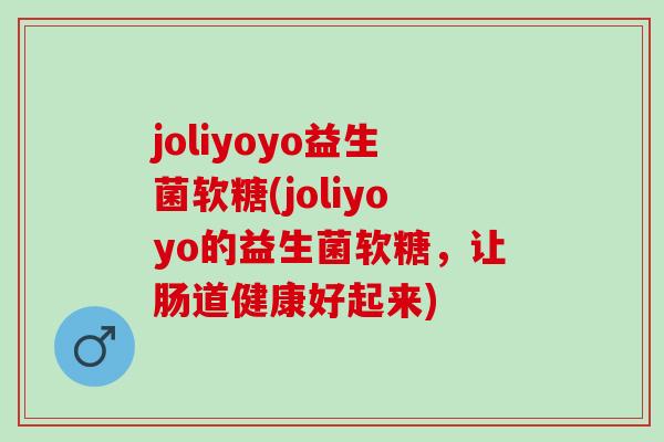 joliyoyo益生菌软糖(joliyoyo的益生菌软糖，让肠道健康好起来)