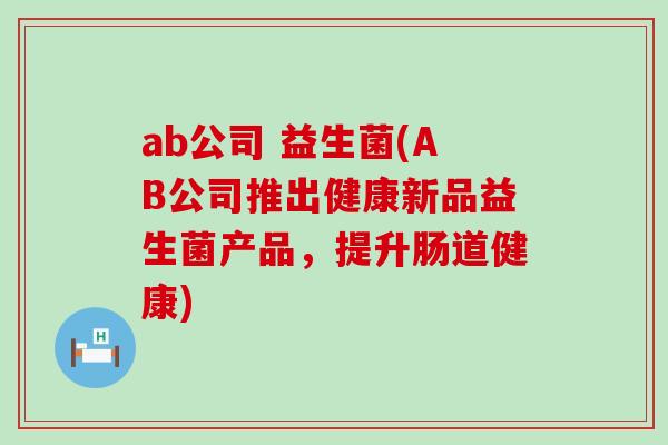 ab公司 益生菌(AB公司推出健康新品益生菌产品，提升肠道健康)