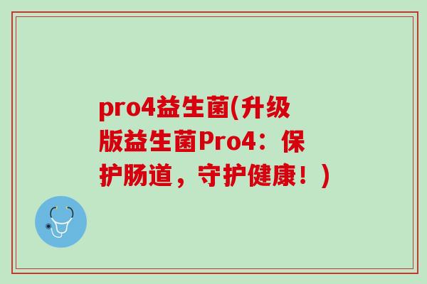 pro4益生菌(升级版益生菌Pro4：保护肠道，守护健康！)