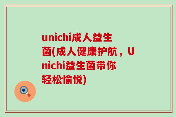 unichi成人益生菌(成人健康护航，Unichi益生菌带你轻松愉悦)