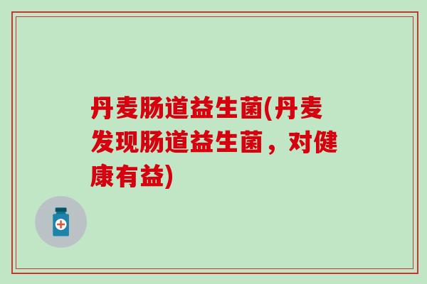 丹麦肠道益生菌(丹麦发现肠道益生菌，对健康有益)