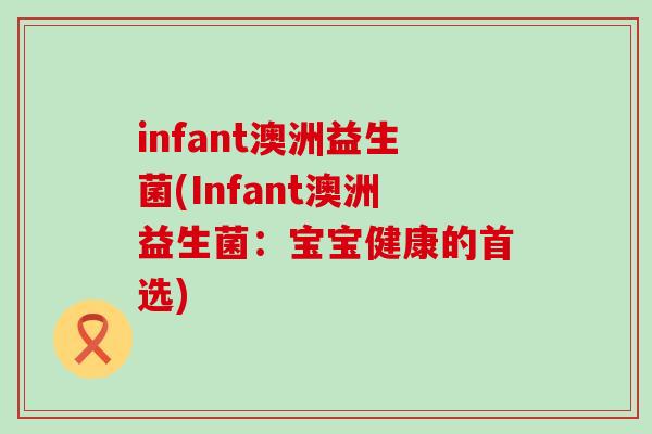 infant澳洲益生菌(Infant澳洲益生菌：宝宝健康的首选)