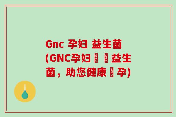 Gnc 孕妇 益生菌(GNC孕妇專屬益生菌，助您健康懷孕)