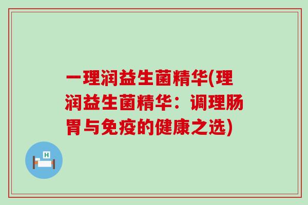 一理润益生菌精华(理润益生菌精华：调理肠胃与免疫的健康之选)