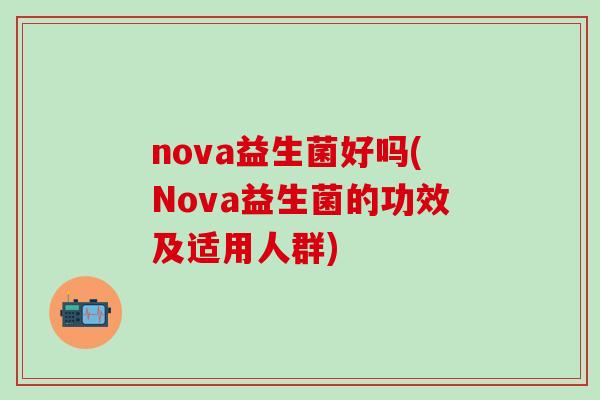 nova益生菌好吗(Nova益生菌的功效及适用人群)