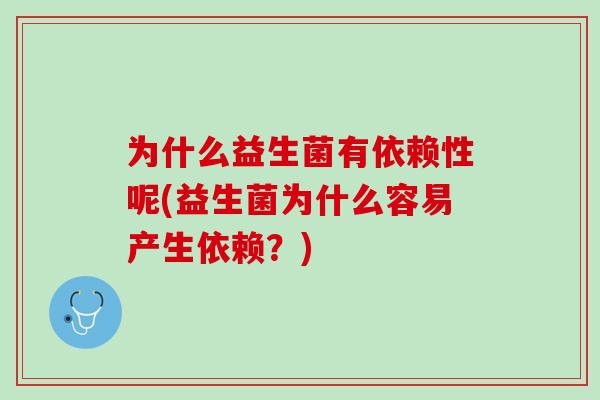 为什么益生菌有依赖性呢(益生菌为什么容易产生依赖？)