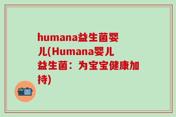 humana益生菌婴儿(Humana婴儿益生菌：为宝宝健康加持)