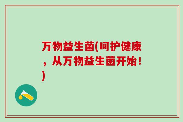 万物益生菌(呵护健康，从万物益生菌开始！)