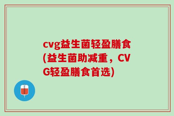 cvg益生菌轻盈膳食(益生菌助减重，CVG轻盈膳食首选)