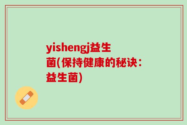 yishengj益生菌(保持健康的秘诀：益生菌)