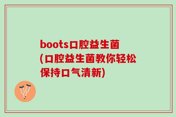 boots口腔益生菌(口腔益生菌教你轻松保持口气清新)
