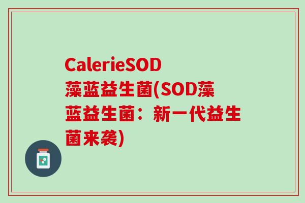 CalerieSOD藻蓝益生菌(SOD藻蓝益生菌：新一代益生菌来袭)