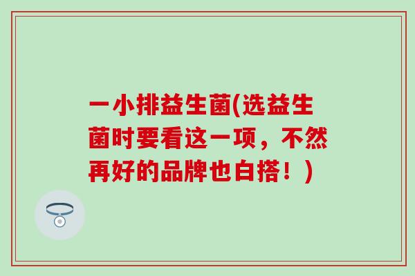 一小排益生菌(选益生菌时要看这一项，不然再好的品牌也白搭！)