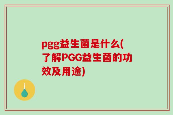 pgg益生菌是什么(了解PGG益生菌的功效及用途)
