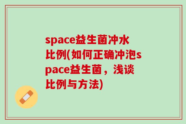 space益生菌冲水比例(如何正确冲泡space益生菌，浅谈比例与方法)