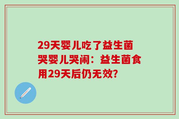 29天婴儿吃了益生菌哭婴儿哭闹：益生菌食用29天后仍无效？