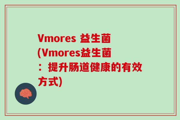Vmores 益生菌(Vmores益生菌：提升肠道健康的有效方式)
