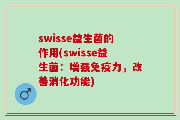 swisse益生菌的作用(swisse益生菌：增强免疫力，改善消化功能)