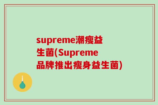 supreme潮瘦益生菌(Supreme品牌推出瘦身益生菌)