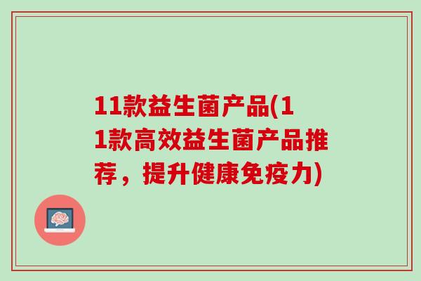 11款益生菌产品(11款高效益生菌产品推荐，提升健康免疫力)