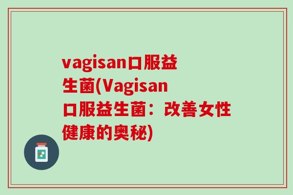 vagisan口服益生菌(Vagisan口服益生菌：改善女性健康的奥秘)