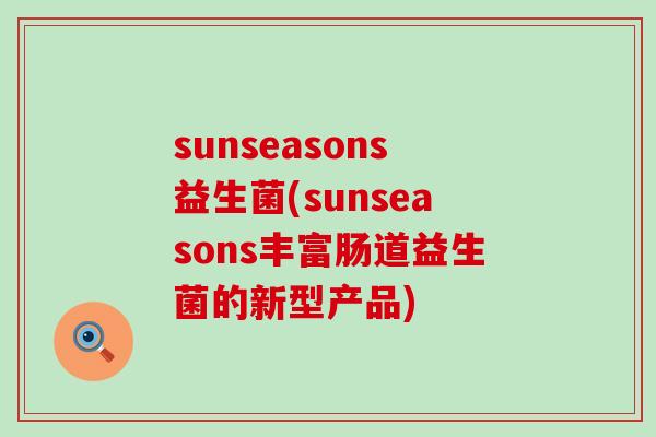 sunseasons益生菌(sunseasons丰富肠道益生菌的新型产品)