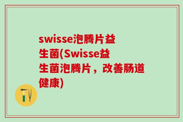 swisse泡腾片益生菌(Swisse益生菌泡腾片，改善肠道健康)