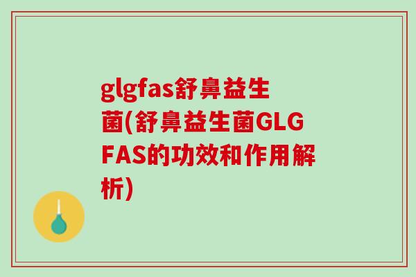 glgfas舒鼻益生菌(舒鼻益生菌GLGFAS的功效和作用解析)
