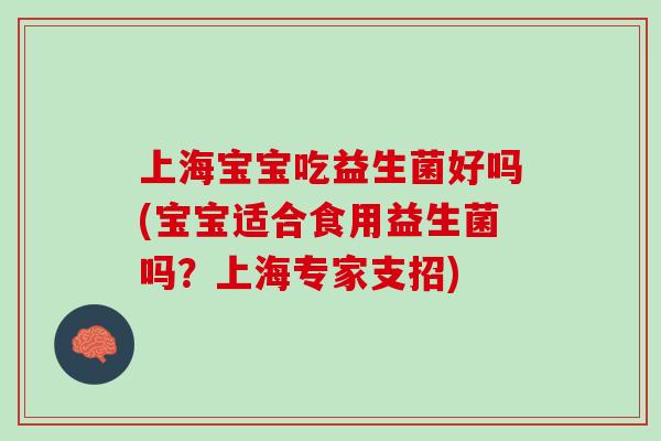 上海宝宝吃益生菌好吗(宝宝适合食用益生菌吗？上海专家支招)