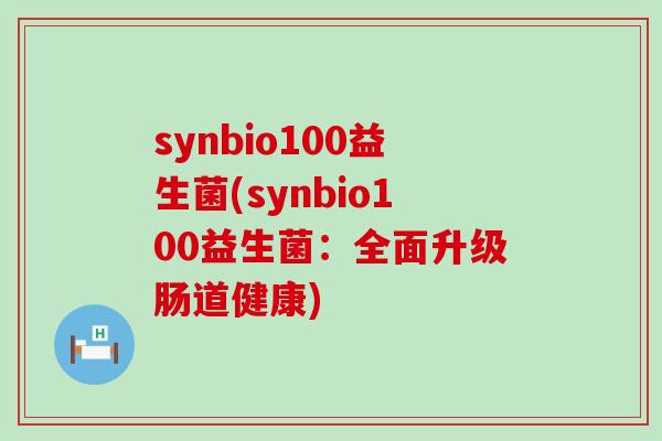 synbio100益生菌(synbio100益生菌：全面升级肠道健康)