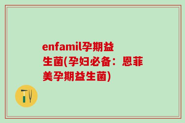 enfamil孕期益生菌(孕妇必备：恩菲美孕期益生菌)