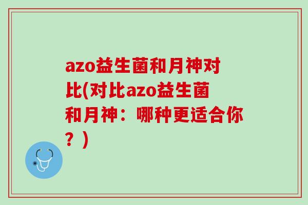 azo益生菌和月神对比(对比azo益生菌和月神：哪种更适合你？)