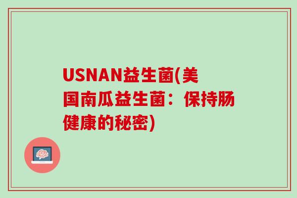 USNAN益生菌(美国南瓜益生菌：保持肠健康的秘密)