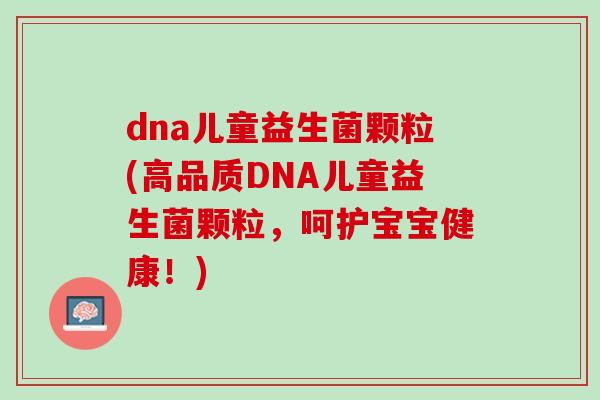 dna儿童益生菌颗粒(高品质DNA儿童益生菌颗粒，呵护宝宝健康！)