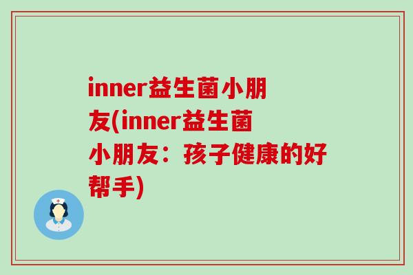 inner益生菌小朋友(inner益生菌小朋友：孩子健康的好帮手)