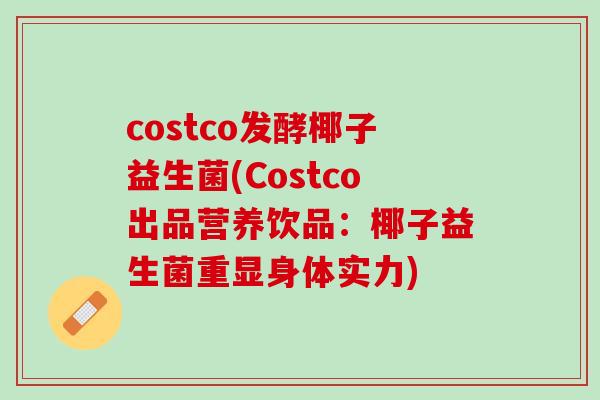 costco发酵椰子益生菌(Costco出品营养饮品：椰子益生菌重显身体实力)